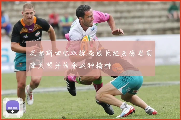 皮尔斯回忆双探花成长经历感恩前辈关照并传承这种精神