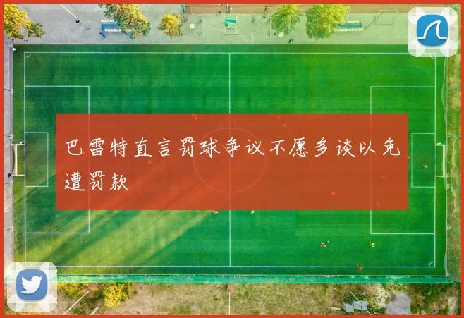 巴雷特直言罚球争议不愿多谈以免遭罚款