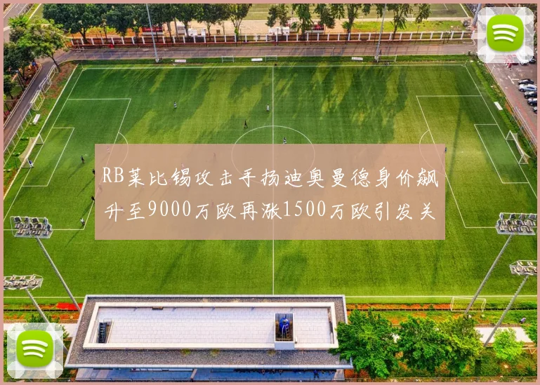 RB莱比锡攻击手扬迪奥曼德身价飙升至9000万欧再涨1500万欧引发关注