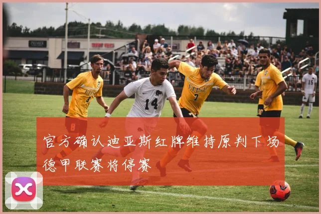 官方确认迪亚斯红牌维持原判下场德甲联赛将停赛