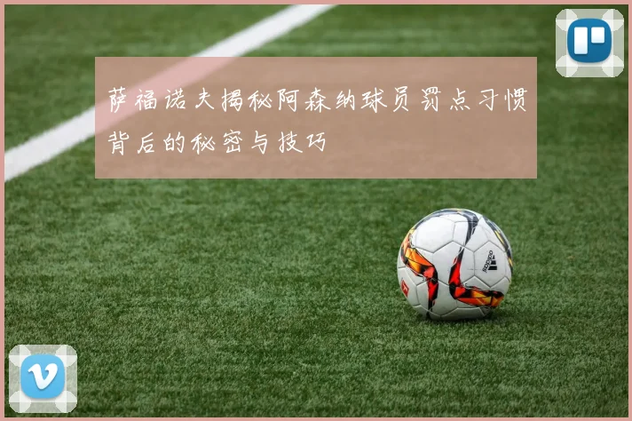 萨福诺夫揭秘阿森纳球员罚点习惯背后的秘密与技巧