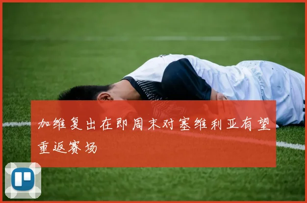加维复出在即周末对塞维利亚有望重返赛场