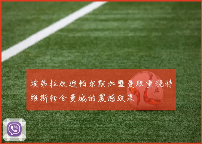 埃弗拉欢迎帕尔默加盟曼联重现特维斯转会曼城的震撼效果
