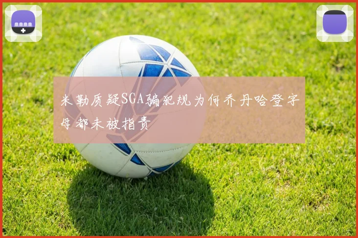米勒质疑SGA骗犯规为何乔丹哈登字母都未被指责