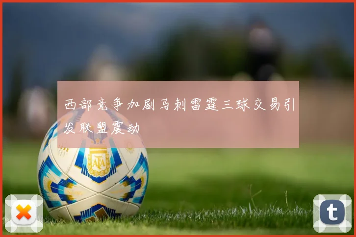 西部竞争加剧马刺雷霆三球交易引发联盟震动