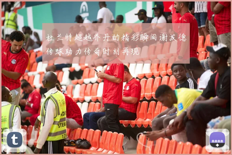杜兰特超越乔丹的精彩瞬间谢泼德传球助力传奇时刻再现